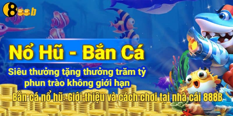 Bắn cá nổ hũ rất quen thuộc với dân 888b