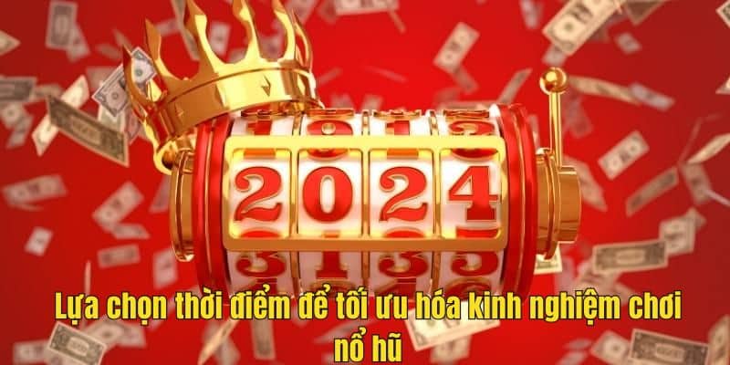 Lựa chọn thời điểm để tối ưu hóa kinh nghiệm chơi nổ hũ